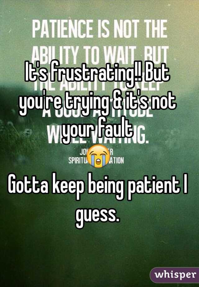 It's frustrating!! But you're trying & it's not your fault 
😭
Gotta keep being patient I guess.