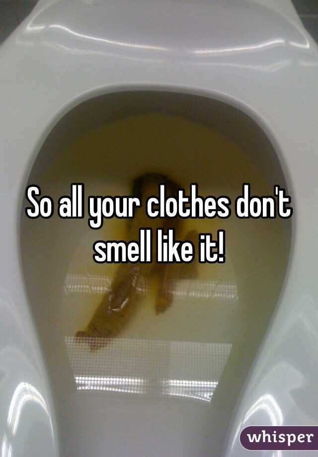 So all your clothes don't smell like it! 