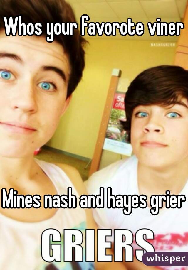 Whos your favorote viner





Mines nash and hayes grier
