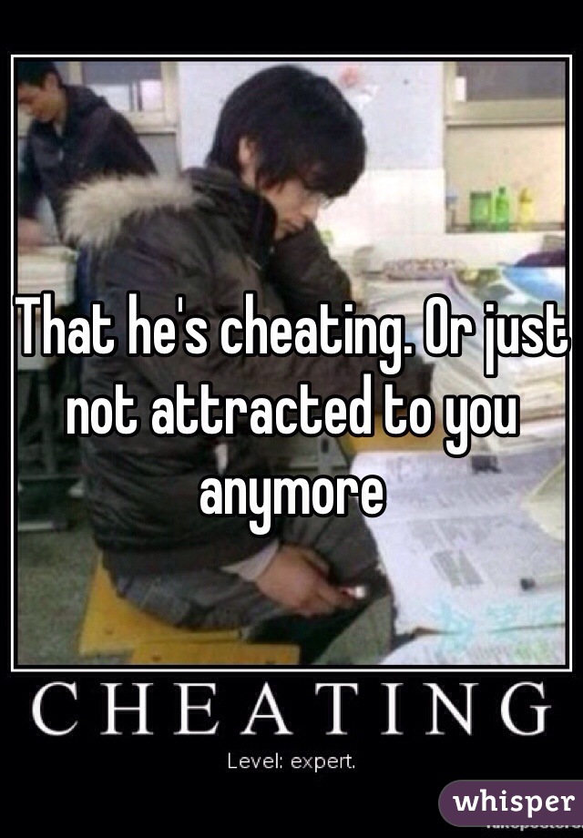 That he's cheating. Or just not attracted to you anymore