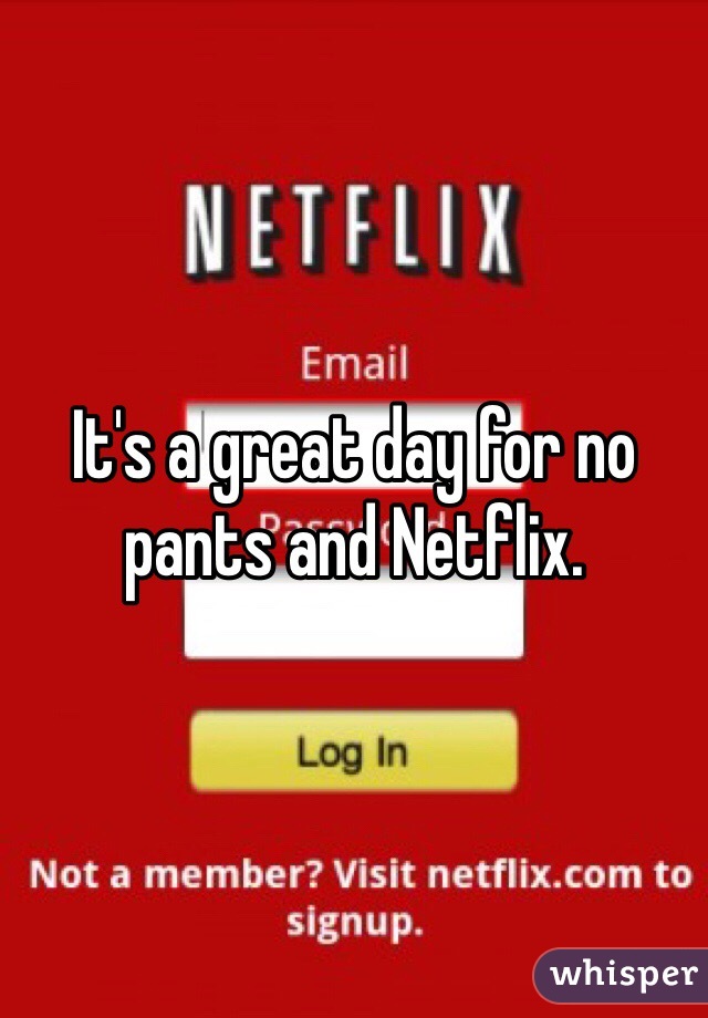 It's a great day for no pants and Netflix. 