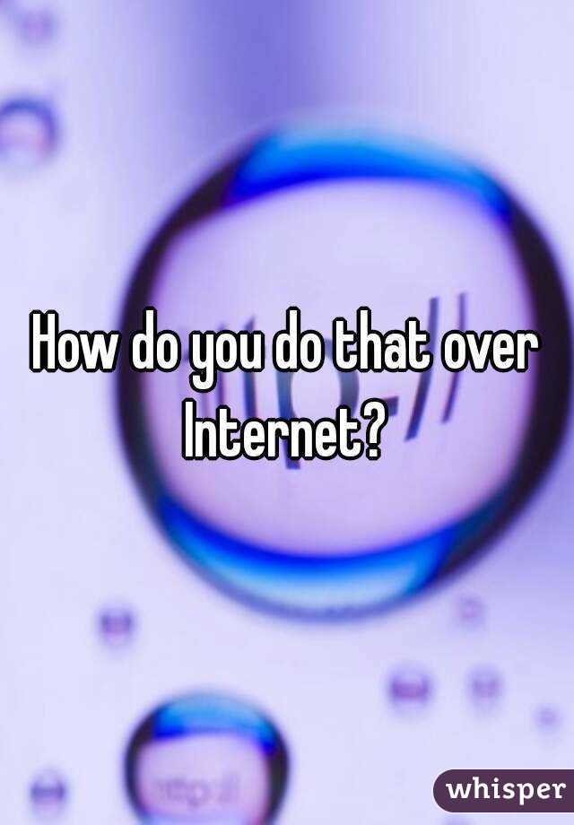 How do you do that over Internet? 