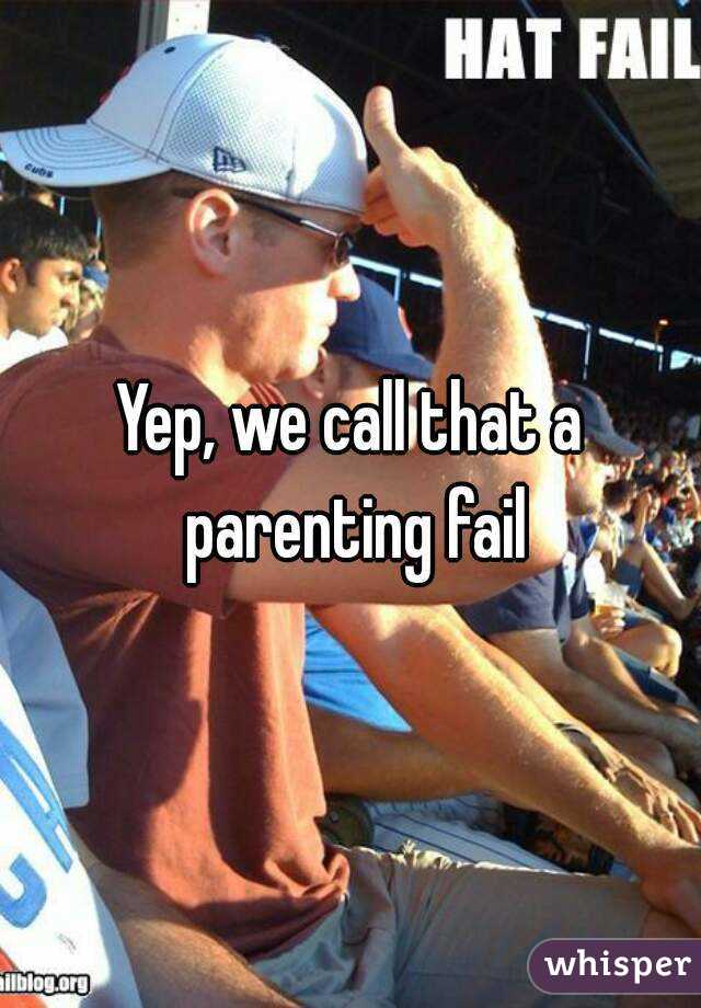 Yep, we call that a parenting fail