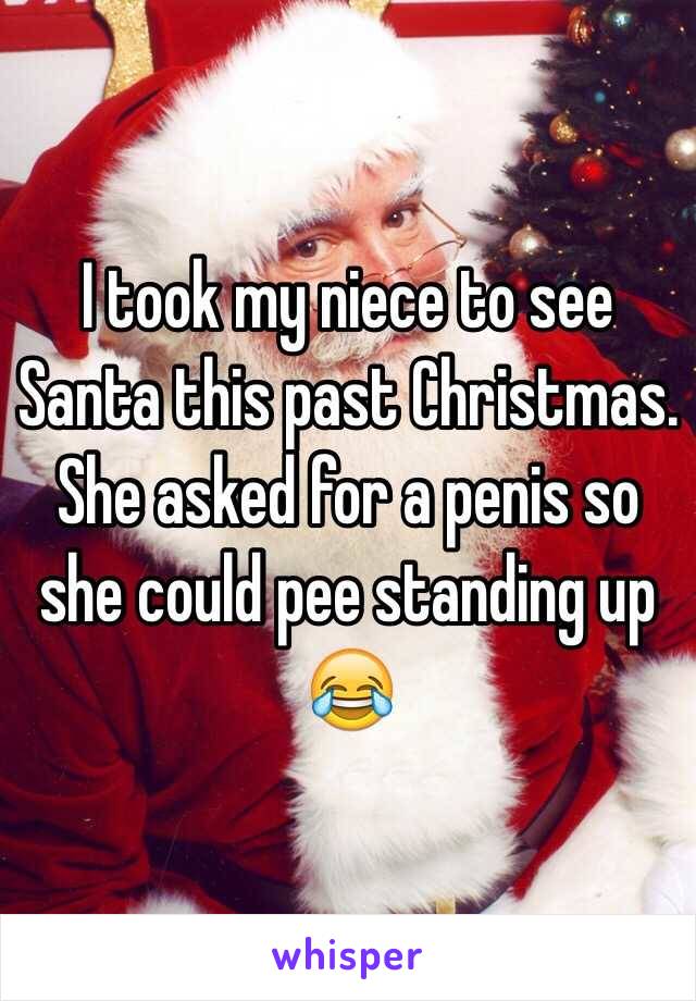 I took my niece to see Santa this past Christmas. She asked for a penis so she could pee standing up 
