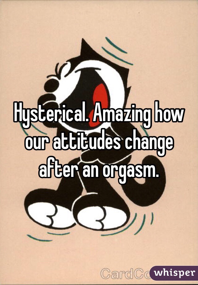 Hysterical. Amazing how our attitudes change after an orgasm.