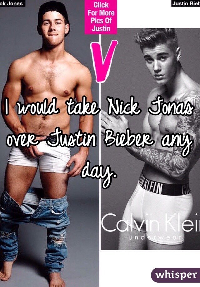 I would take Nick Jonas over Justin Bieber any day. 