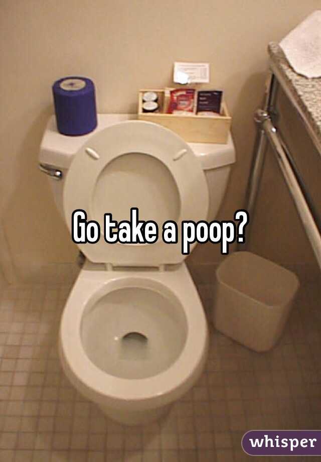 Go take a poop? 