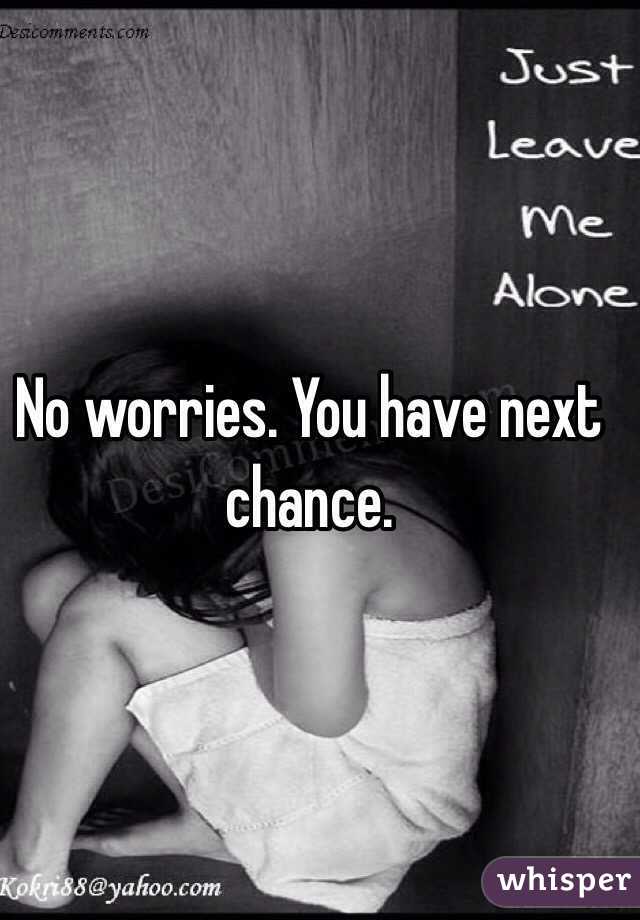 No worries. You have next chance. 