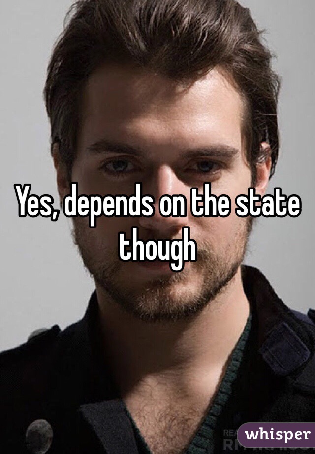 Yes, depends on the state though