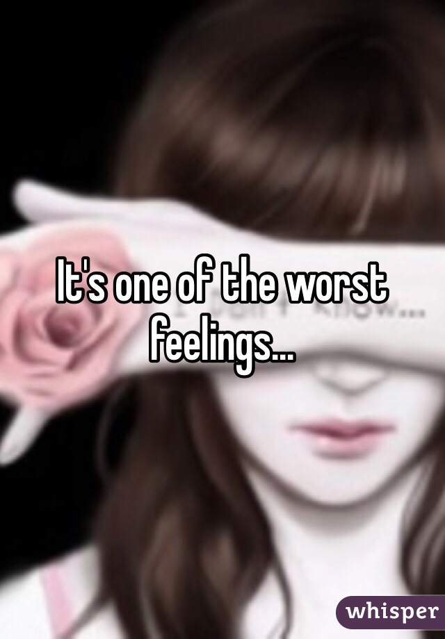 It's one of the worst feelings...