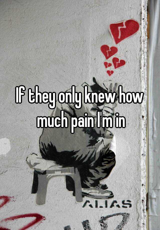 if-they-only-knew-how-much-pain-i-m-in