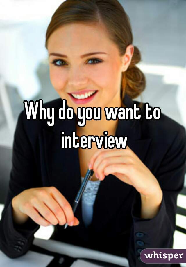 Why do you want to interview