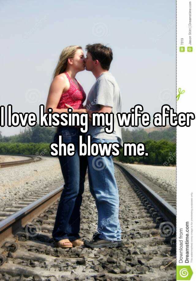 I Love Kissing My Wife After She Blows Me