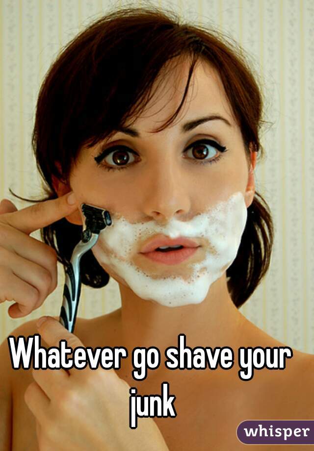 Whatever go shave your junk