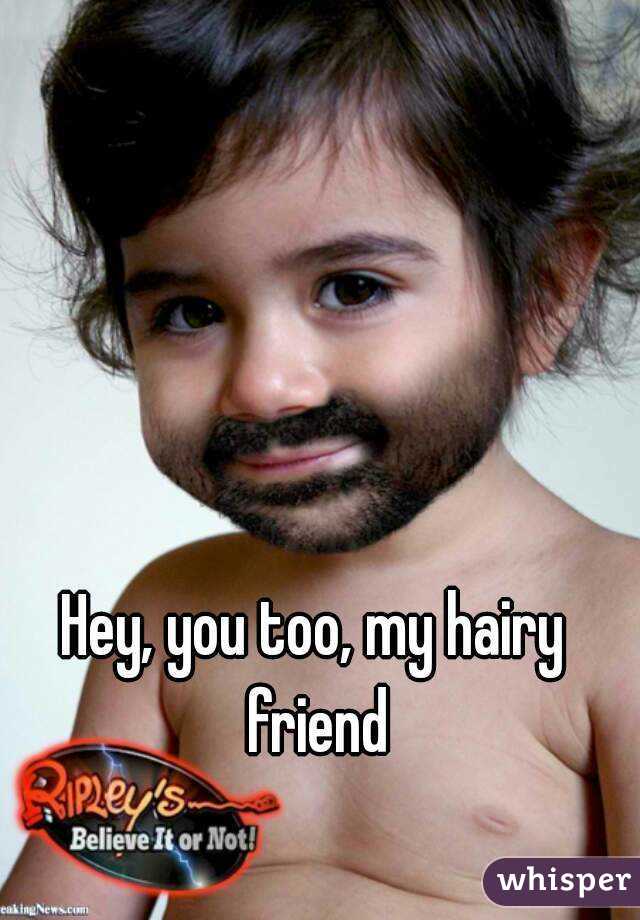 Hey, you too, my hairy friend