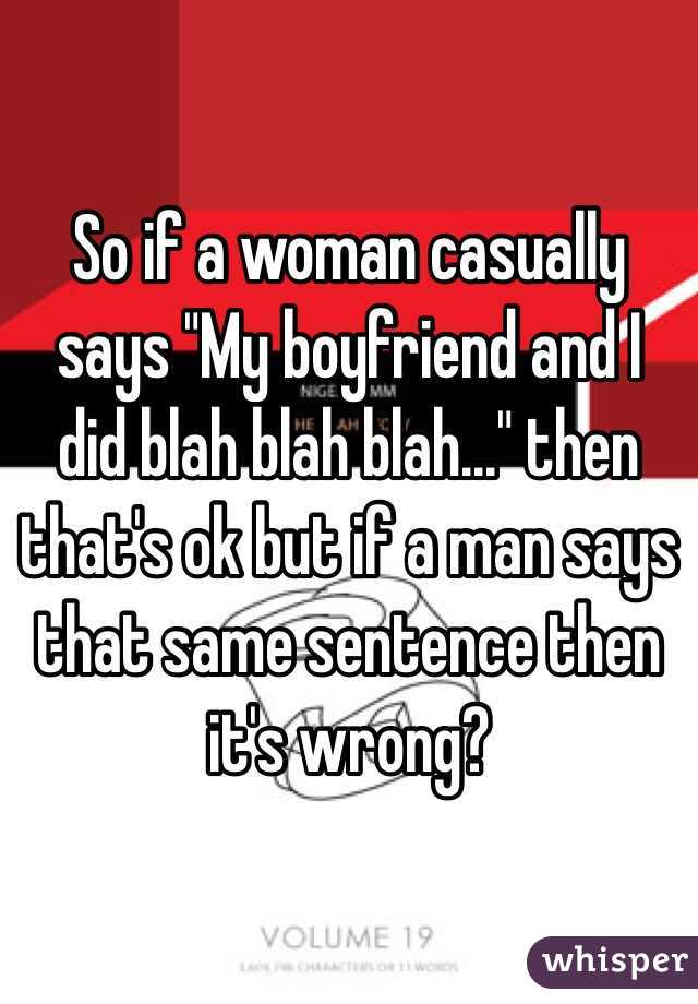 So if a woman casually says "My boyfriend and I did blah blah blah..." then that's ok but if a man says that same sentence then it's wrong? 