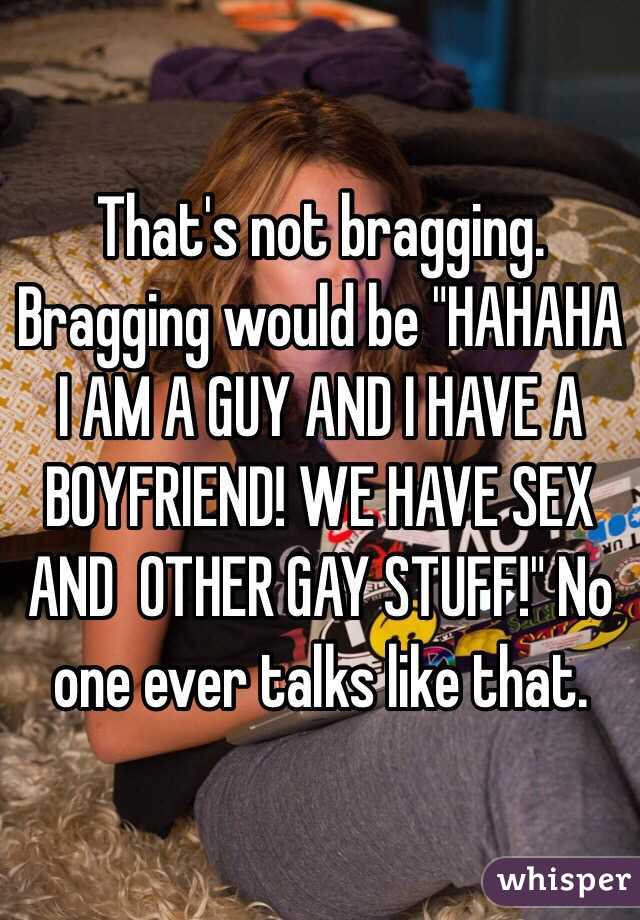 That's not bragging. Bragging would be "HAHAHA I AM A GUY AND I HAVE A BOYFRIEND! WE HAVE SEX AND  OTHER GAY STUFF!" No one ever talks like that. 