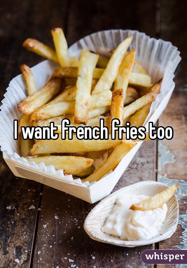 I want french fries too 