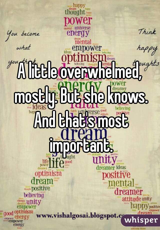 A little overwhelmed, mostly. But she knows. And that's most important.