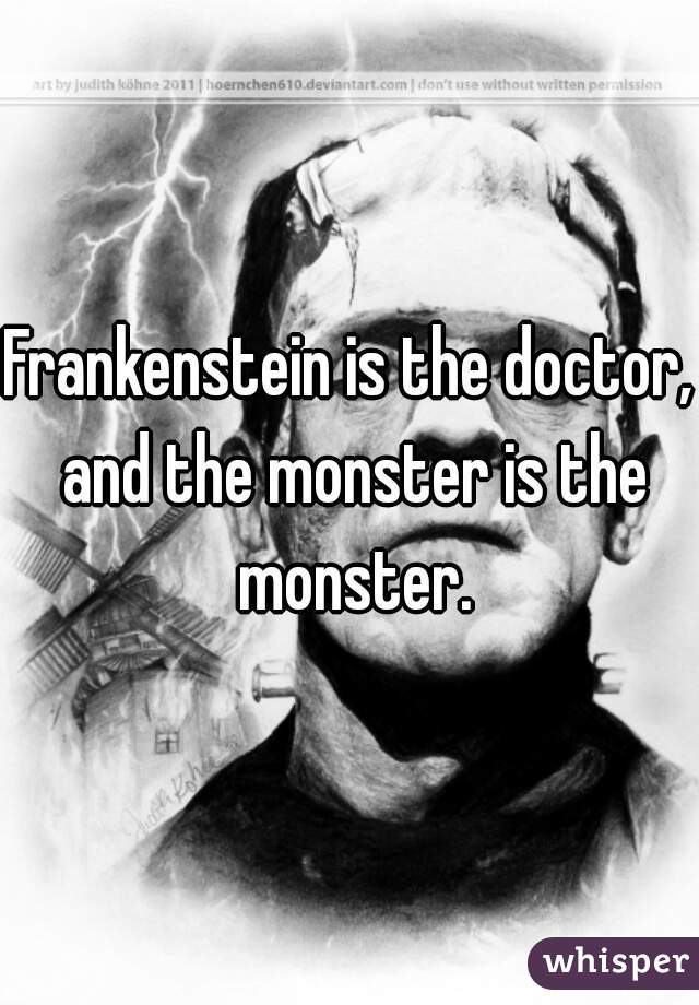 Frankenstein is the doctor, and the monster is the monster.