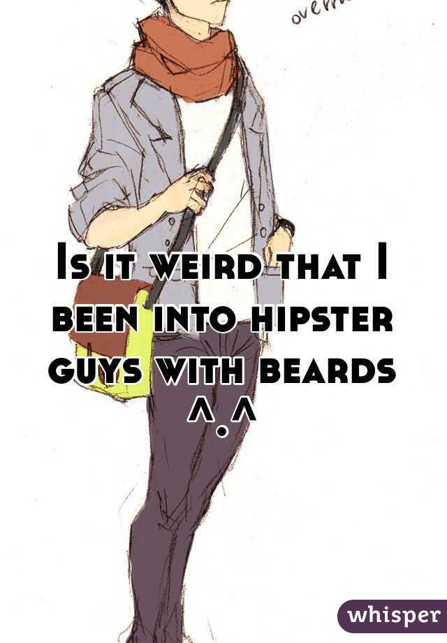 Is it weird that I been into hipster guys with beards ^.^
 