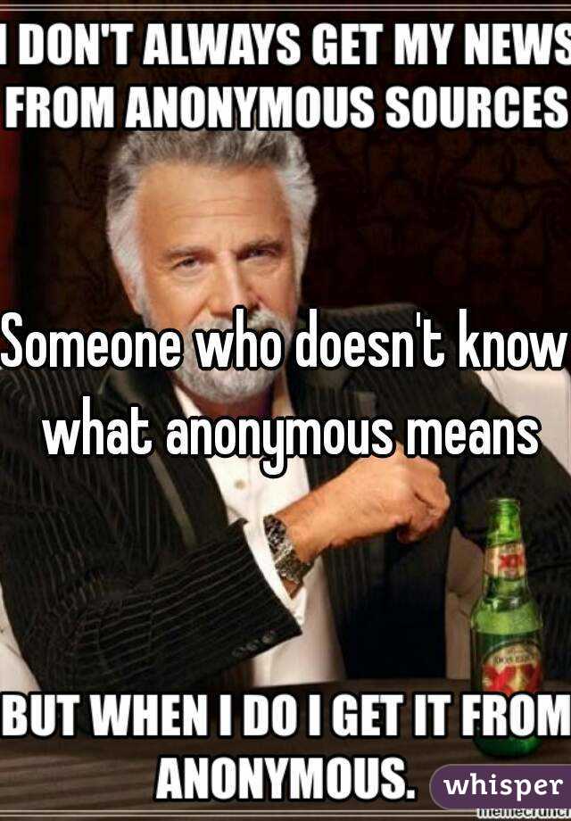 Someone who doesn't know what anonymous means