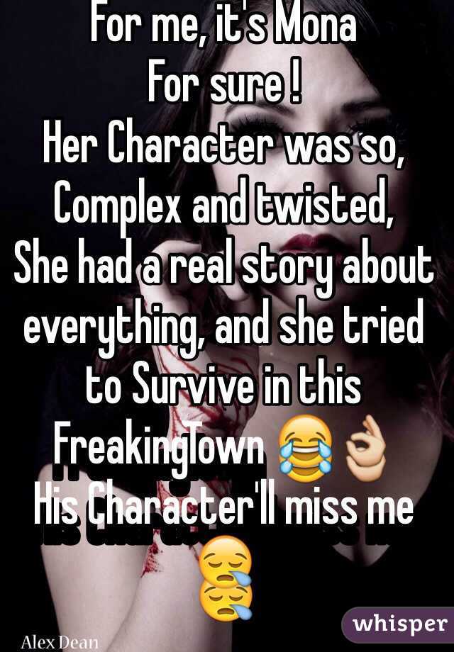For me, it's Mona
For sure !
Her Character was so,
Complex and twisted,
She had a real story about everything, and she tried to Survive in this FreakingTown 😂👌
His Character'll miss me 😪