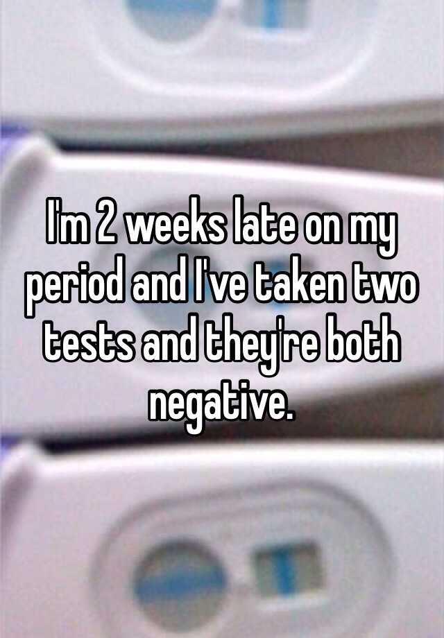 i-m-2-weeks-late-on-my-period-and-i-ve-taken-two-tests-and-they-re-both