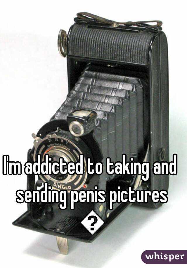 I'm addicted to taking and sending penis pictures 😀