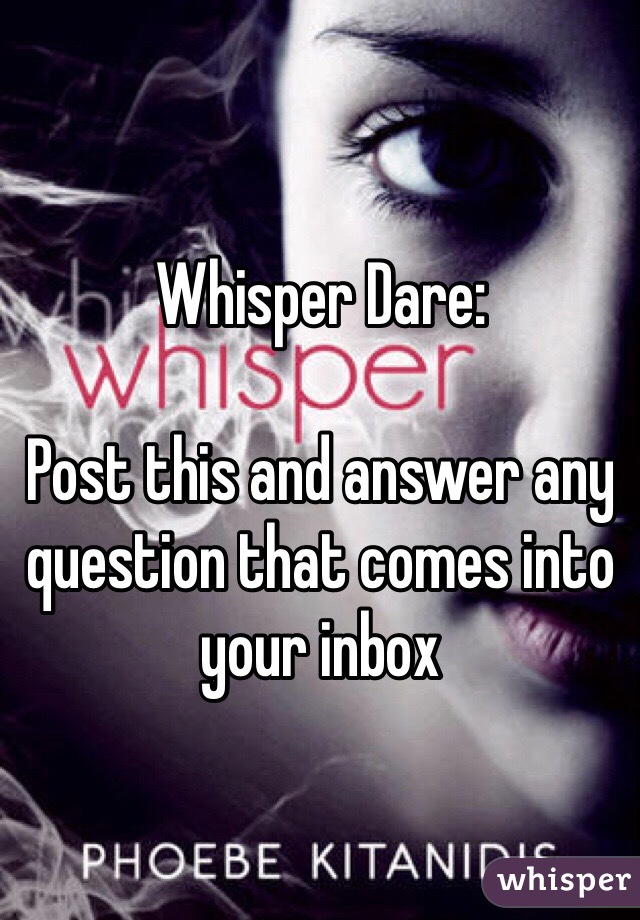 Whisper Dare:

Post this and answer any question that comes into your inbox 