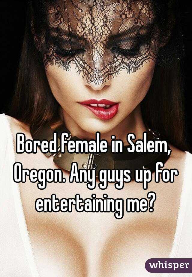 Bored female in Salem, Oregon. Any guys up for entertaining me?