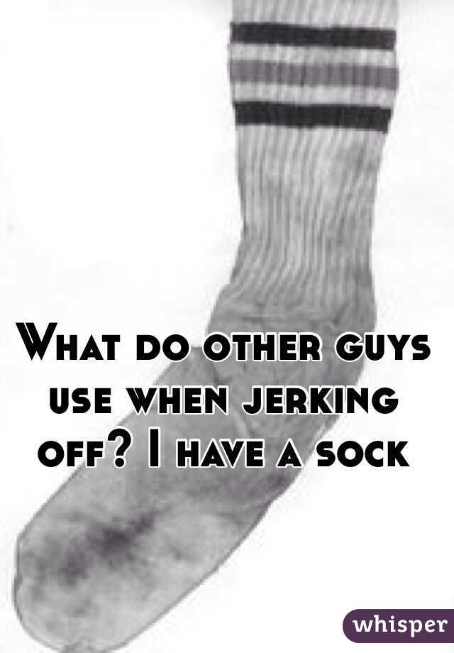 What do other guys use when jerking off? I have a sock 