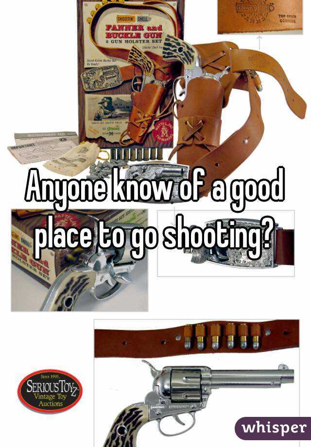 Anyone know of a good place to go shooting? 