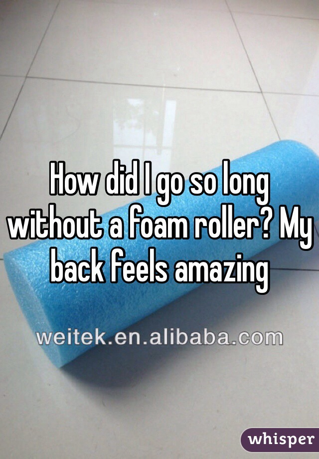How did I go so long without a foam roller? My back feels amazing 