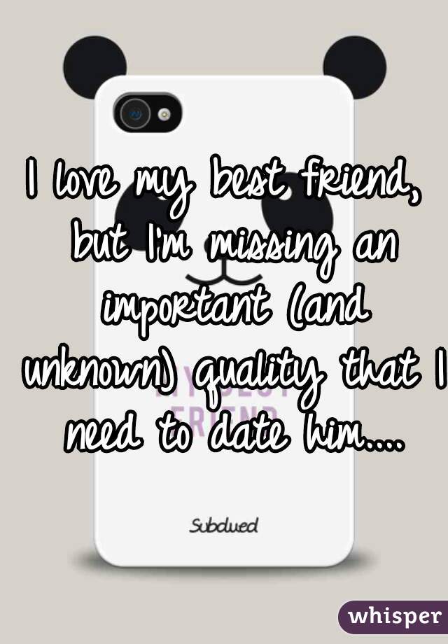 I love my best friend, but I'm missing an important (and unknown) quality that I need to date him....
