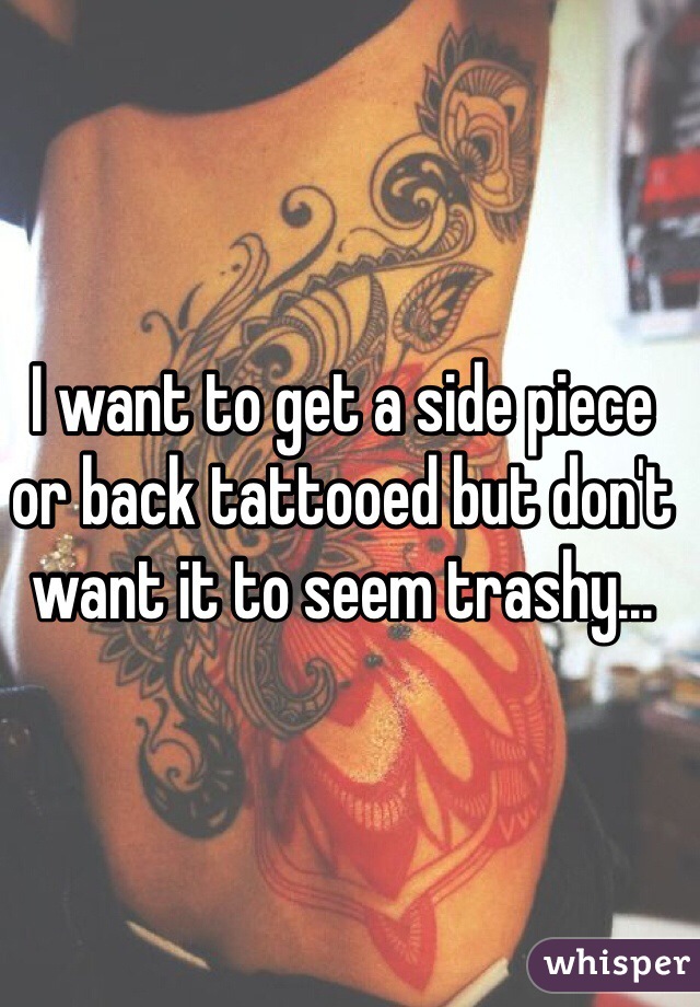 I want to get a side piece or back tattooed but don't want it to seem trashy...