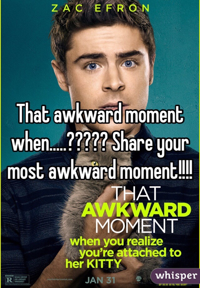That awkward moment when.....????? Share your most awkward moment!!!!