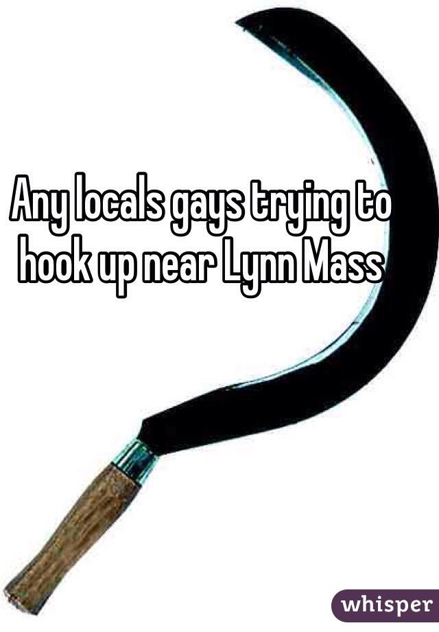 Any locals gays trying to hook up near Lynn Mass