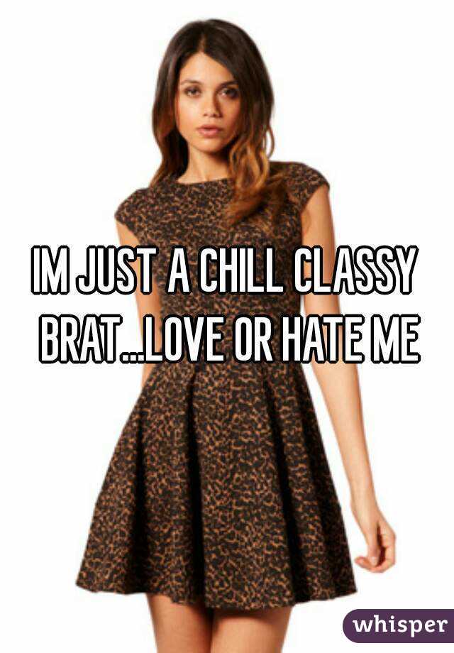 IM JUST A CHILL CLASSY BRAT...LOVE OR HATE ME