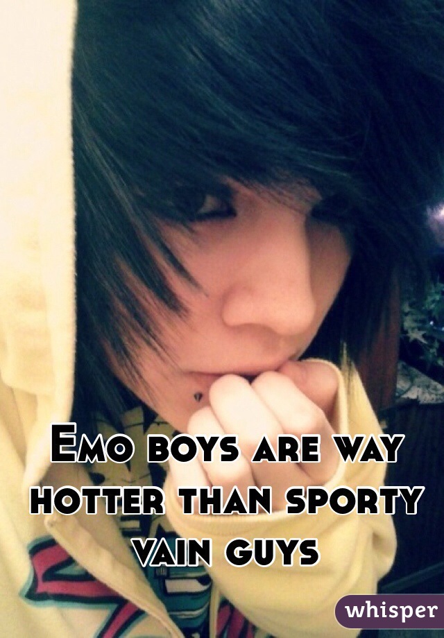 Emo boys are way hotter than sporty vain guys 