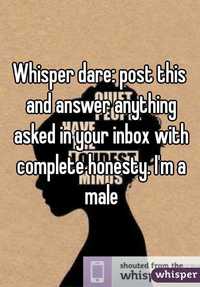 Whisper dare: post this and answer anything asked in your inbox with complete honesty. I'm a male