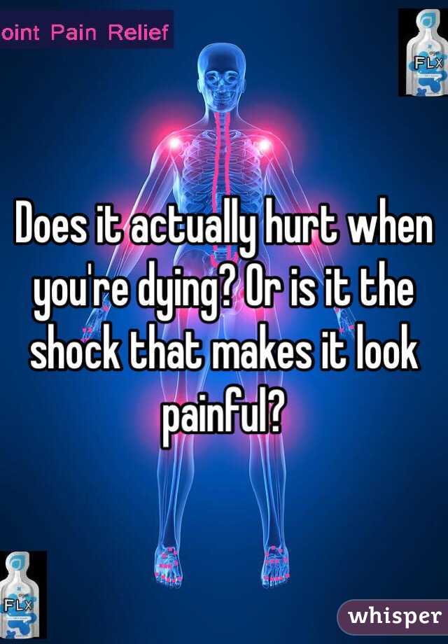Does it actually hurt when you're dying? Or is it the shock that makes it look painful?