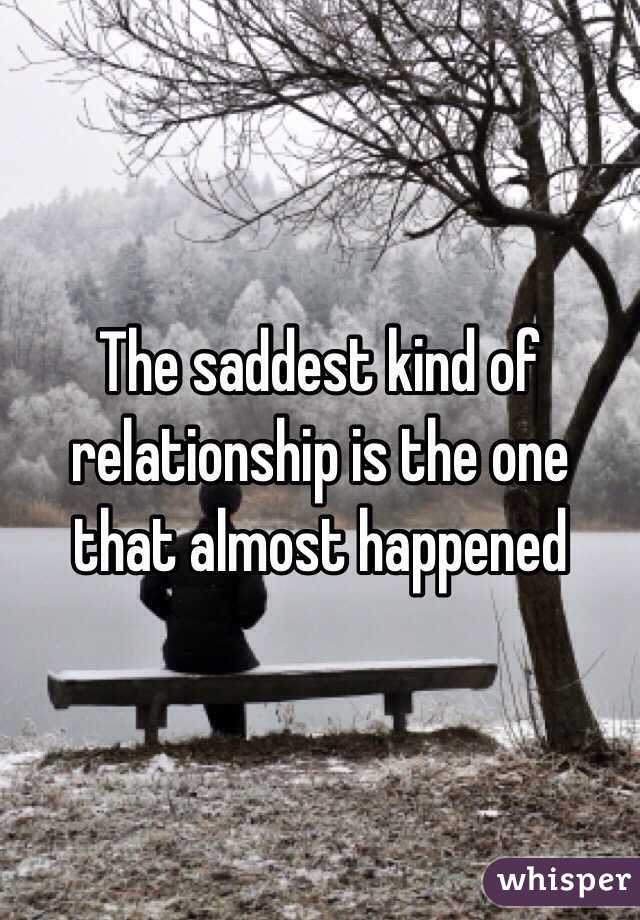 The saddest kind of relationship is the one that almost happened