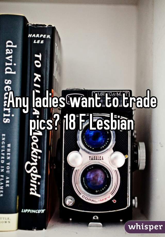 Any ladies want to trade pics? 18 F Lesbian 