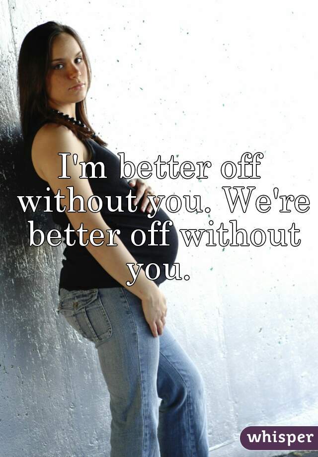 I'm better off without you. We're better off without you. 