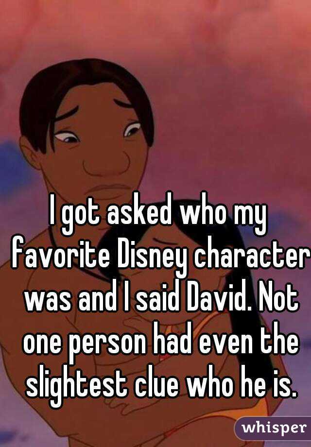 I got asked who my favorite Disney character was and I said David. Not one person had even the slightest clue who he is.