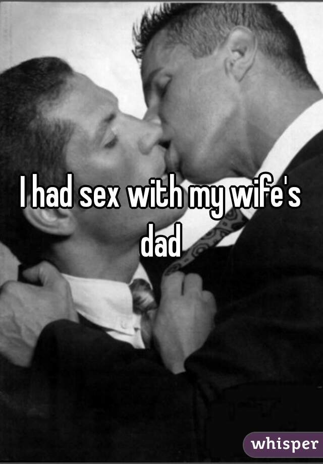 I had sex with my wife's dad 