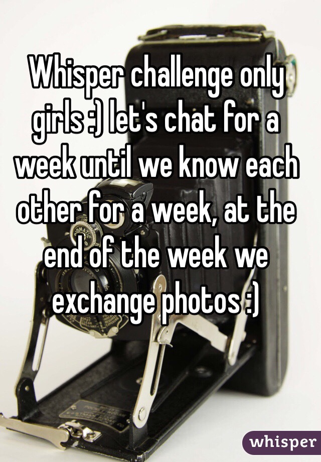 Whisper challenge only girls :) let's chat for a week until we know each other for a week, at the end of the week we exchange photos :) 