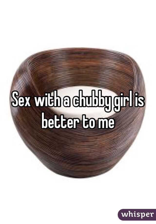Sex with a chubby girl is better to me 