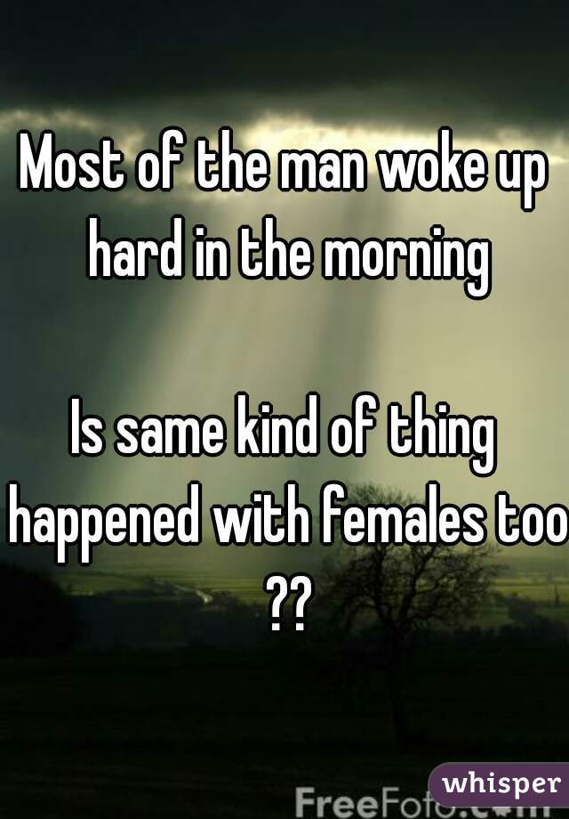 Most of the man woke up hard in the morning

Is same kind of thing happened with females too ??